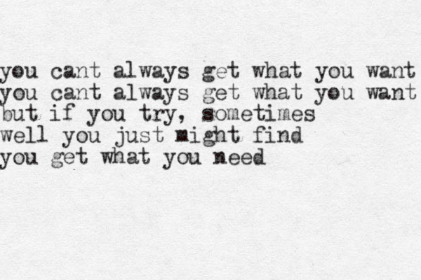 you cant always get what you want you cant always get what you want but if you try, sometimes well you just might find you get what you need