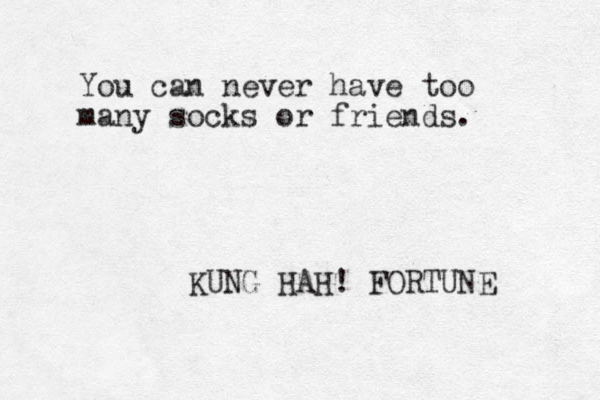 You can never have too many socks or friends. KUNG HAH! FORTUNE 