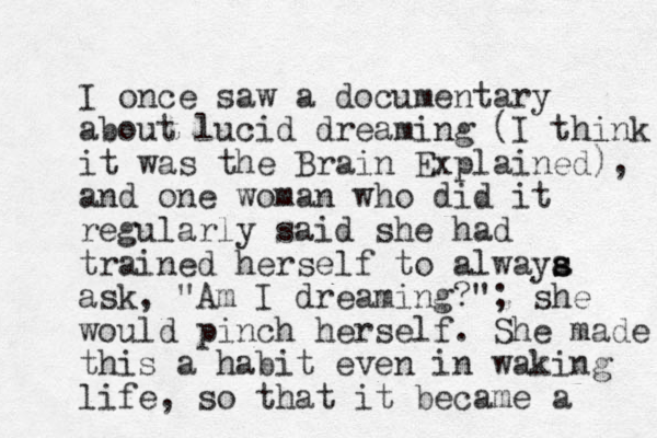I once saw a documentary about lucid dreaming (I think it was the Brain Explained), and one woman who did it regularly said she had trained herself to alwaya s s ask, "Am I dreaming?"; she would pinch herself. She made this a habit even in waking life, so that it became a 