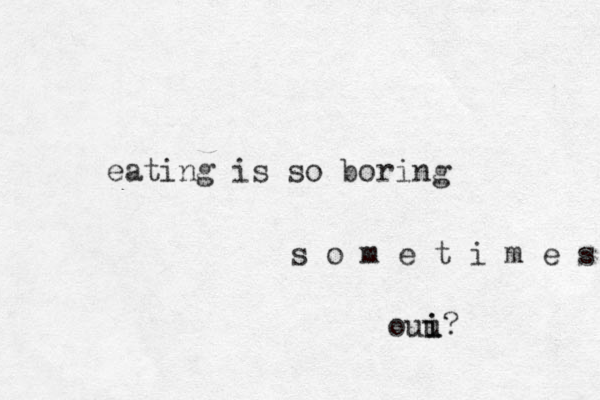 eating is so boring s o m e t i m e s ouu i i? 