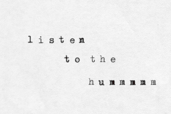 l i s t e n t o t h e h u m m m m m 
