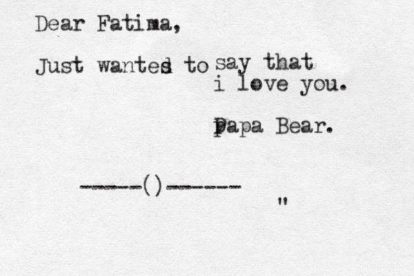 Dear Fatima, Just wantes to d say that i love you. p Papa Bear. " -----()------
