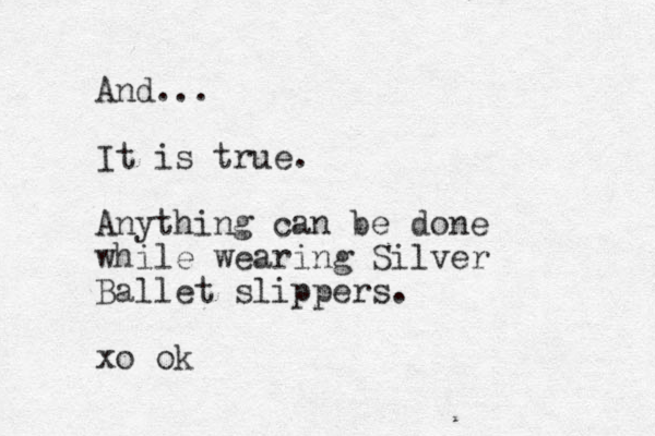 And... It is true. Anything can be done while wearing Silver Ballet slippers. xo ok