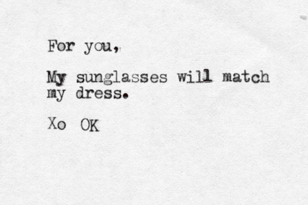 For you, My sunglasses will match my dress. Xo OK 