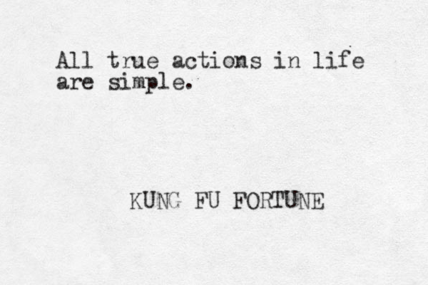 All true actions in life are simple. KUNG FU FORTUNE
