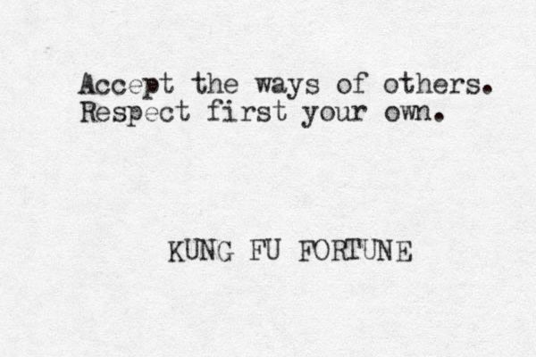 Accept the ways of others. Respect first your own. KUNG FU FORTUNE