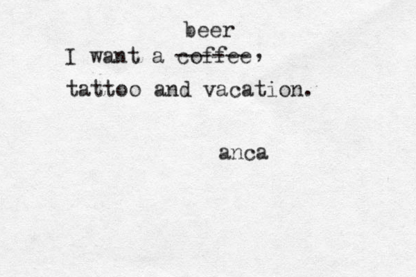 I want a coffee ------ beer , tattoo and vacation . anca 