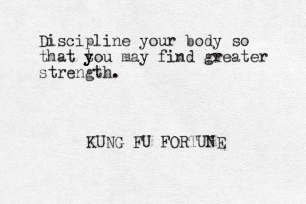 Discipline your body so that tou y y may find greater strength. KUNG FU FORTUNE