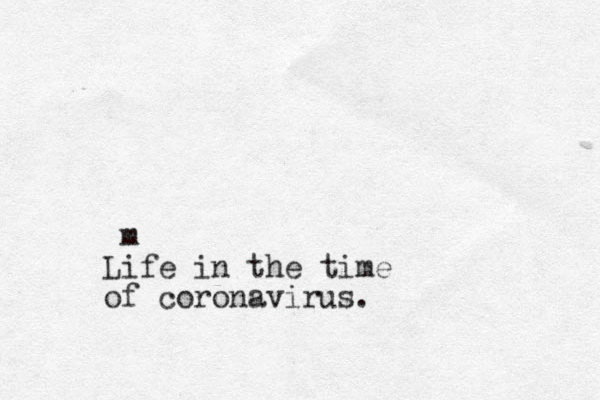 m Life in the time of coronavirus.