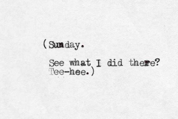 (Sunday. See what I did there? Tee-hee.)