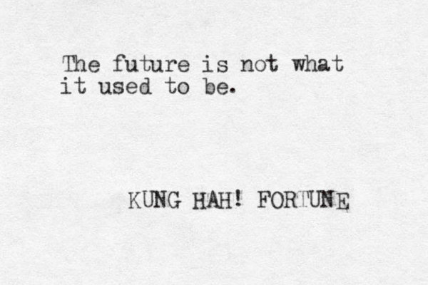 The future is not what it used to be. KUNG HAH! FORTUNE