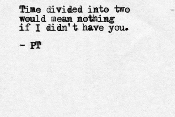 T Ti im me e d di iv vi id ded d i in nt to o t two o w wo ou ul ld d m me ea an n n no ot th hi in ng g i if f I I d di id d dn n' 't t h ha av ve e y yo ou u. . - - P PT T 