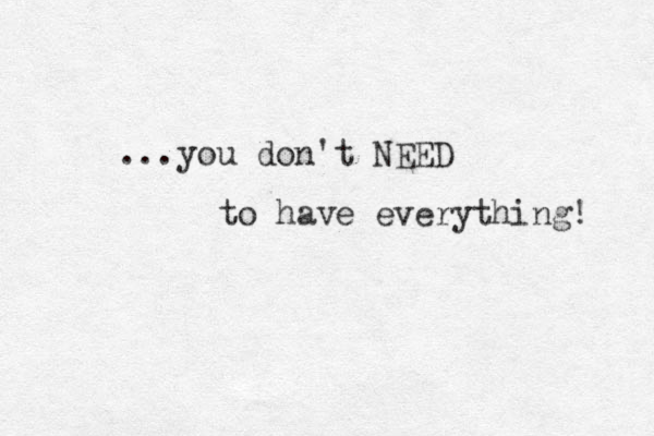 ...you don't NEED to have everything! 
