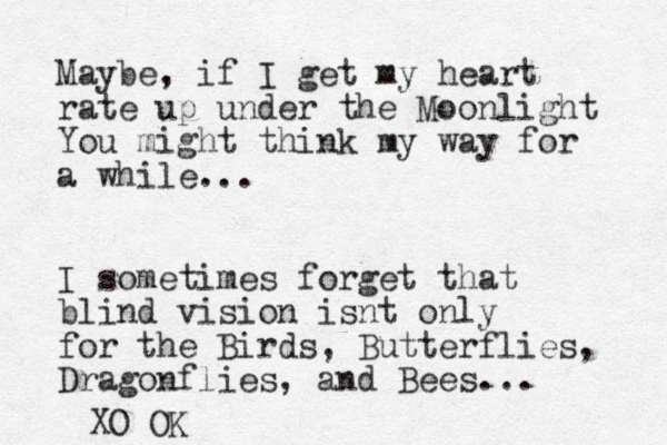 Maybe, if I get my heart rate up under the Moonlight You might think my way for a while... I sometimes forget that blind vision isnt only for the Birds, Butterflies, Dragonflies, and Bees... XO OK