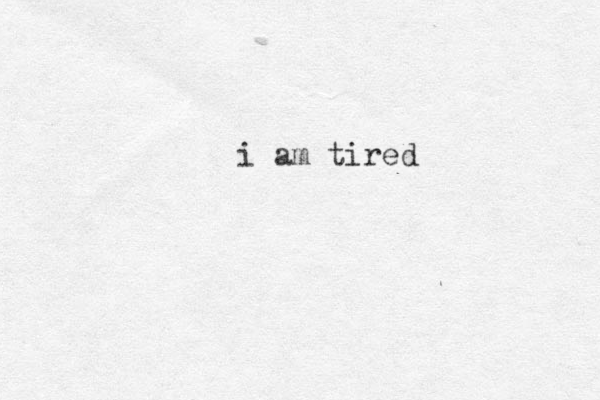 i am tired