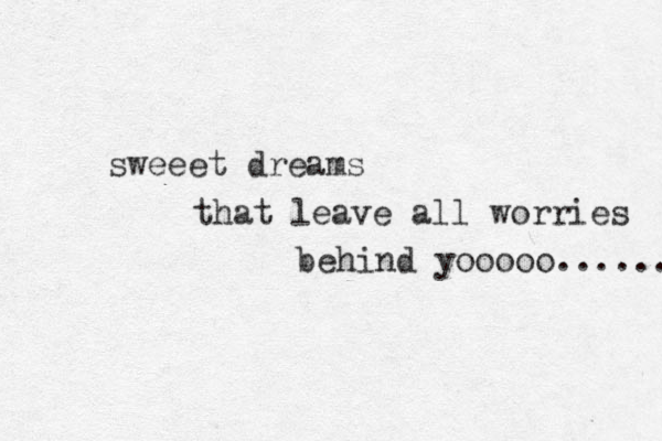 sweeet dreams that leave all worries behind yooooo...... 