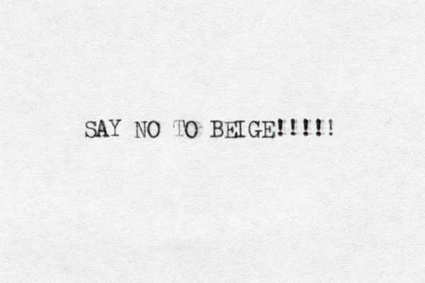 SAY NO TO BEIGE!!!!! 