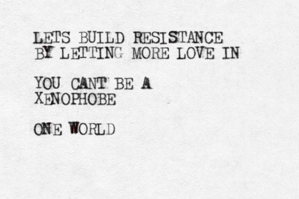 LETS BUILD RESISTANCE BY LETTING MORE LOVE IN YOU CANT BE A XENOPHOBE ONE WORLD