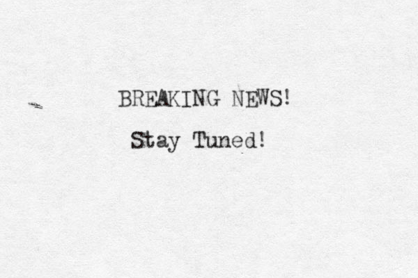BREAKING NEWS! Stay Tuned!