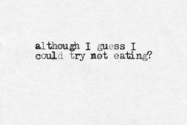 although I guess I could try not eating? 