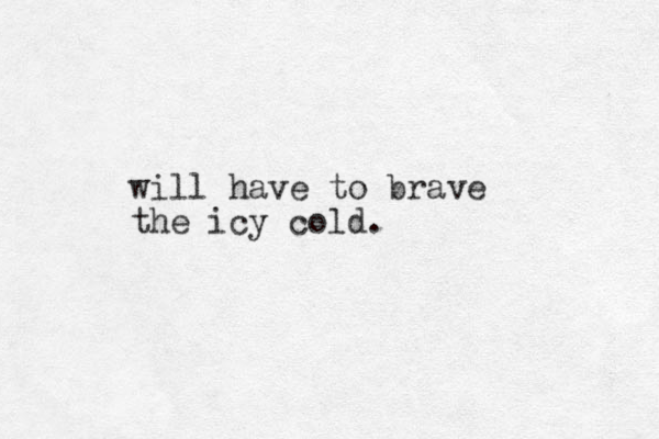 will have to brave the icy cold. 