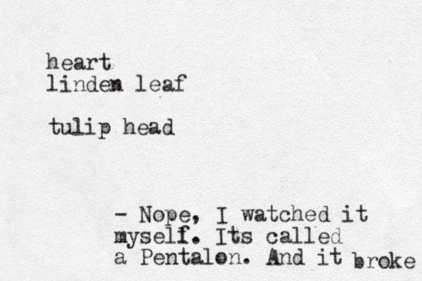 heart linden leaf tulip head - Nope, I watched it mysell f. Its called a Pentalon. And it broke 