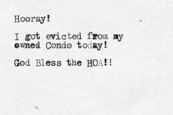 Hooray! I got evicted from my owned Condo today! God Bless the HOA!!