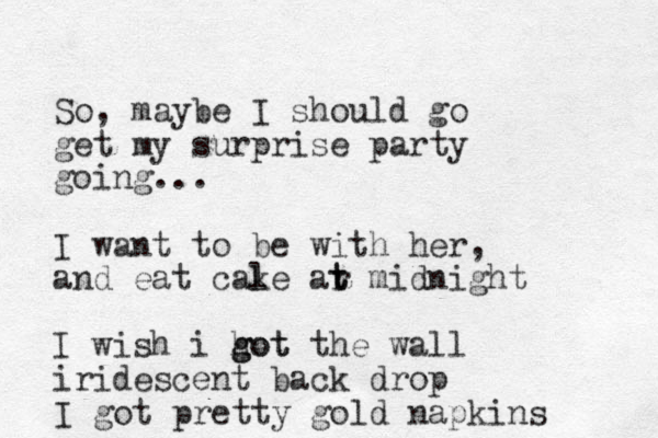 So, maybe I should go get my surprise party going... I want to be with her , and eat cale k ar t t midnight I wish i hot g got the wall iridescent back drop I got pretty gold napkins 