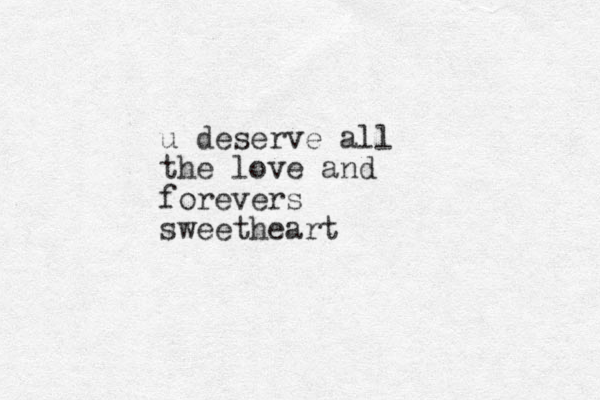 u deserve all the love and forevers sweetheart