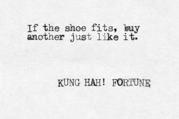 If the shoe fits, buy another just like it. KUNG HAH! FORTUNE 