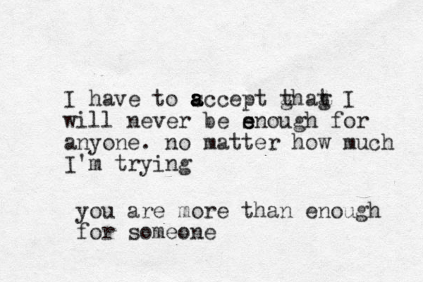 I have to sc a a a a cept ghag t t I will never be sn e e ough for anyone. no matter how much I'm trying you are more than enough for someone 