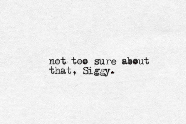 not too sure about that, Siggy.
