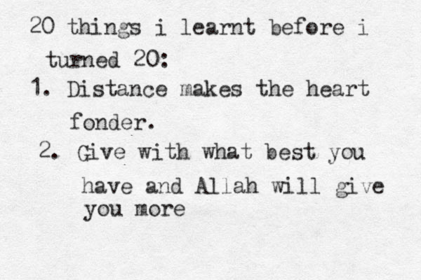 20 things i learnt before i turned 20: 1. Distance makes the heart fonder. 2. Give with what best you have and Allah will give you more