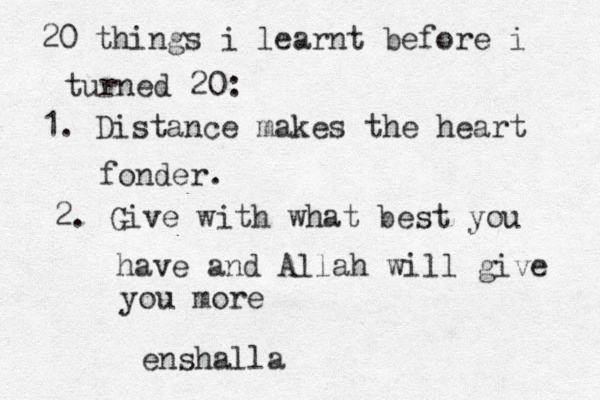 20 things i learnt before i turned 20: 1. Distance makes the heart fonder. 2. Give with what best you have and Allah will give you more enshalla