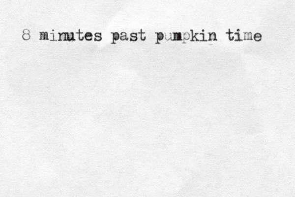 8 minutes past pumpkin time 