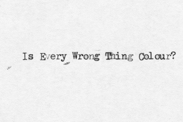 Is Every Wrong Thing Colour? 