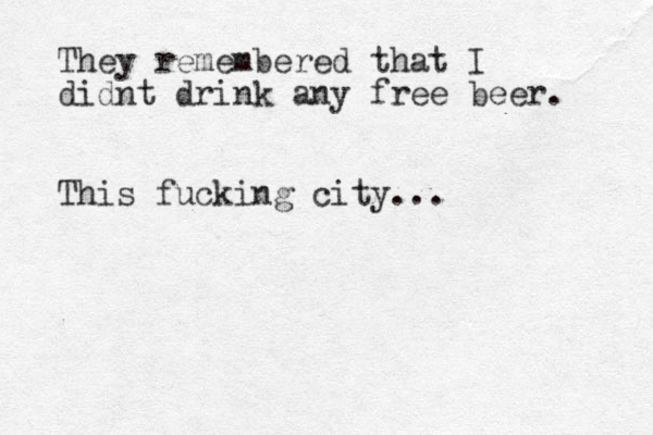 They remembered that I didnt drink any free beer. This fucking city...