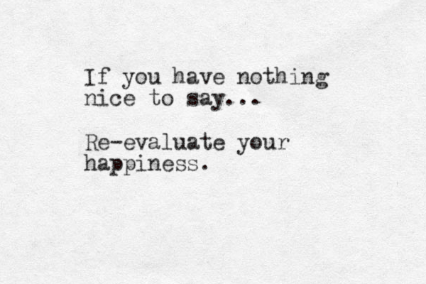 If you have nothing nice to say... Re-evaluate your happiness. 