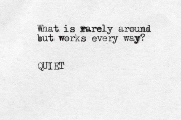 What is rarely around but works every way? QUIET 