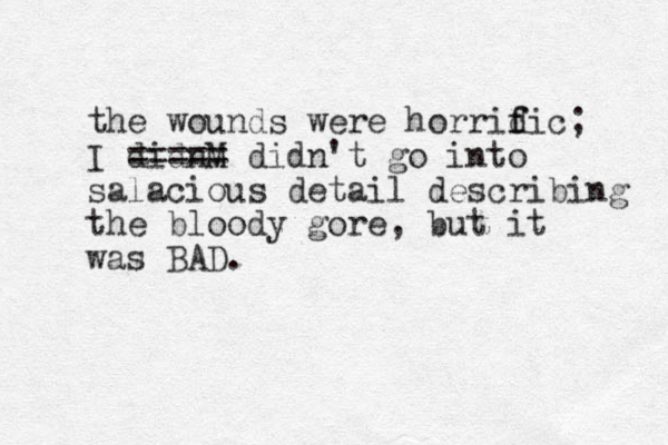the wounds were horridic f f ; I didnM ===== didn't go into salacious detail describing the bloody gore, but it was BAD.