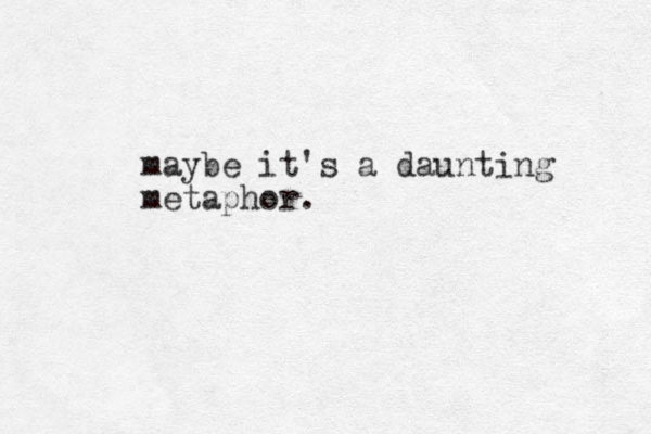 maybe it's a daunting metaphor.