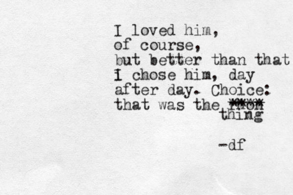 I loved him, of course, but better than that i chose I him, day after day. Choice: that was the rhon **** **** thing -df