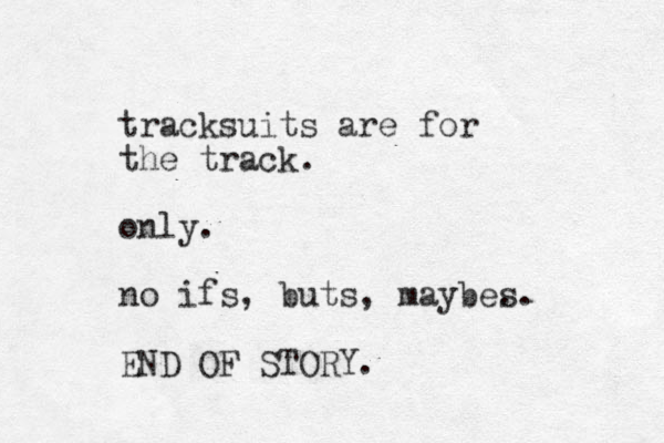 tracksuits are for the track. only. no ifs, buts, maybe. s. END OF STORY. 