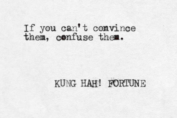 If you can't convince them, confuse them. KUNG HAH! FORTUNE 
