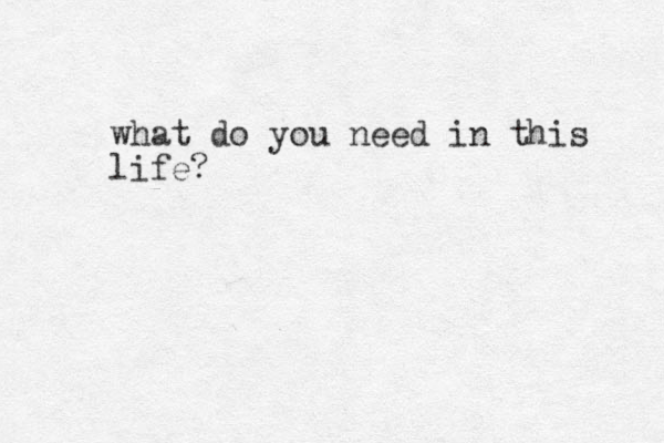 what do you need in this life?