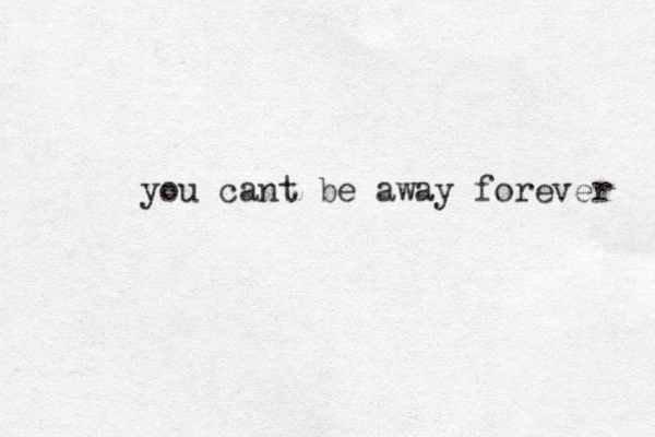 you cant be away forever 