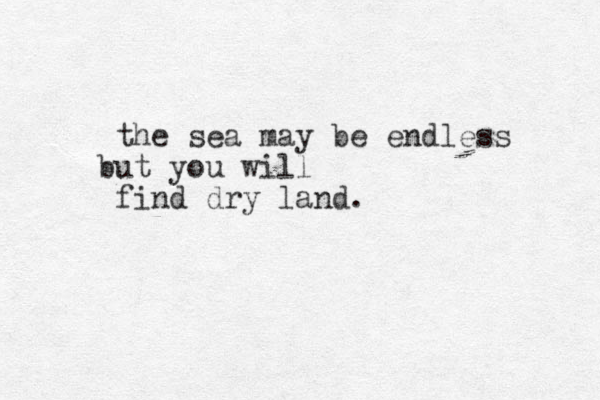 the sea may be endless ut you will b find dry land.