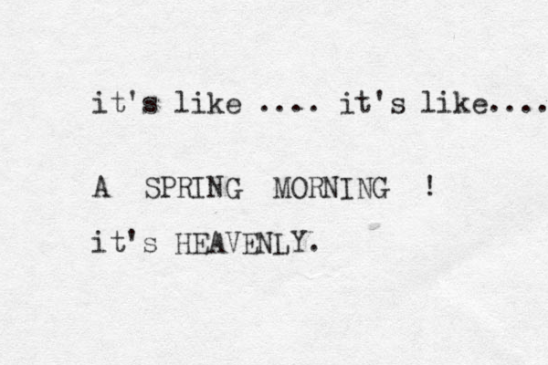 it's like .... it's like.... A SPRING MORNING ! it's HEAVENLY. 