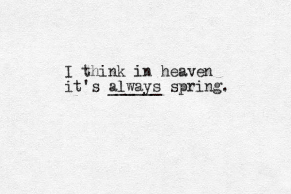 I think in heaven it's always ______ spring. 
