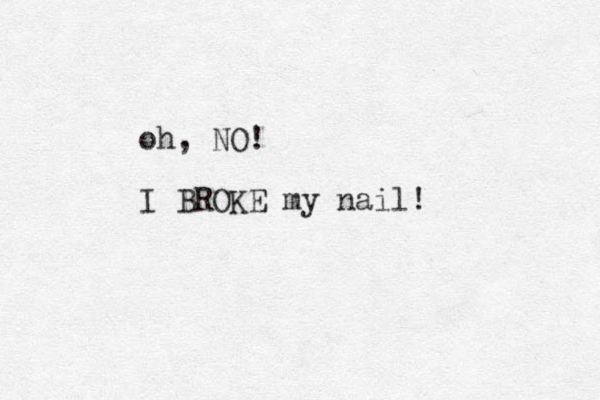 oh, NO! I BROKE my nail! 